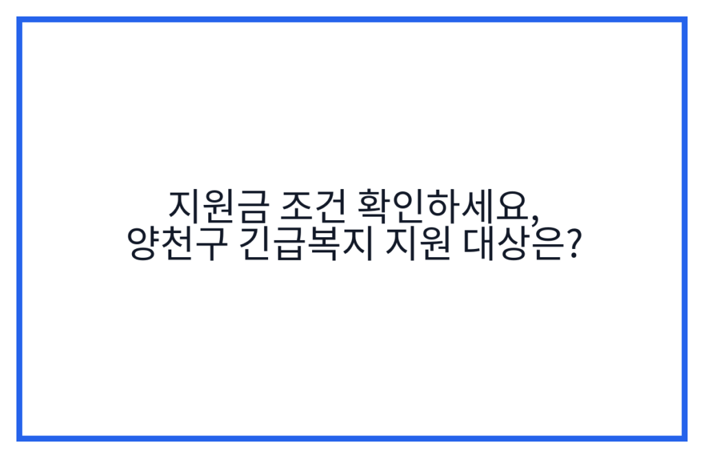지원금 조건 확인하세요, 양천구 긴급복지 지원 대상은?