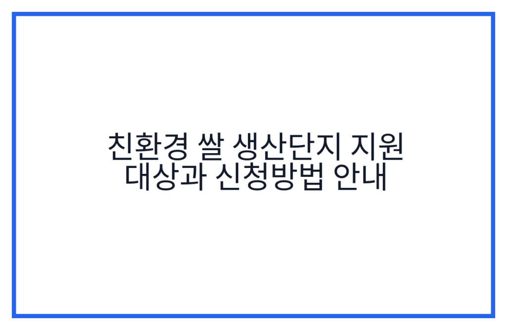 친환경 쌀 생산단지 지원 대상과 신청방법 안내