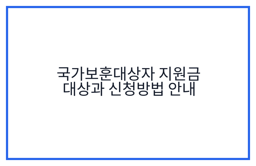 국가보훈대상자 지원금 대상과 신청방법 안내