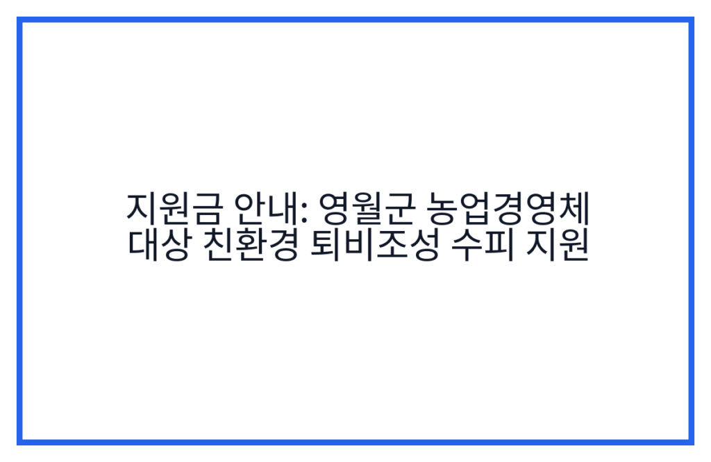 지원금 안내: 영월군 농업경영체 대상 친환경 퇴비조성 수피 지원