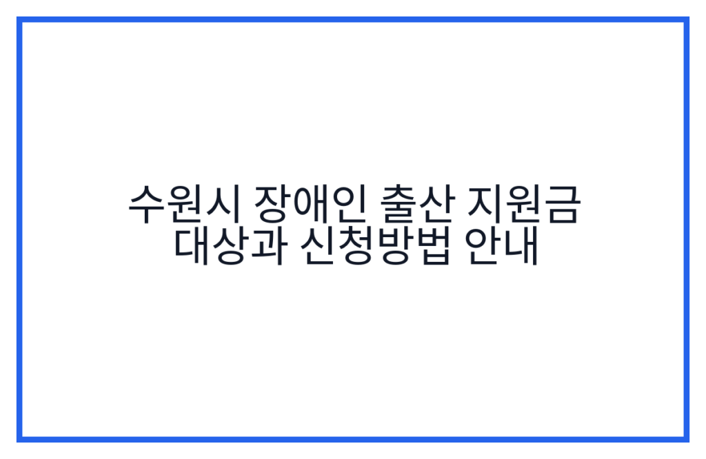 수원시 장애인 출산 지원금 대상과 신청방법 안내