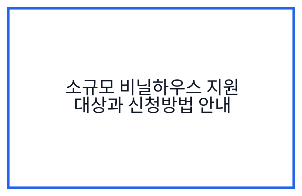 소규모 비닐하우스 지원 대상과 신청방법 안내