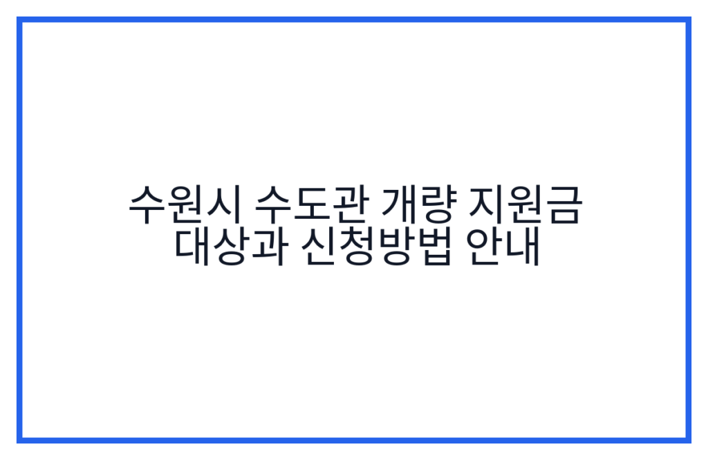 수원시 수도관 개량 지원금 대상과 신청방법 안내