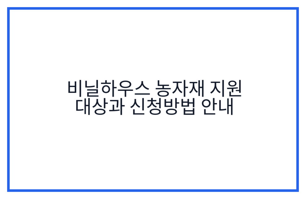 비닐하우스 농자재 지원 대상과 신청방법 안내