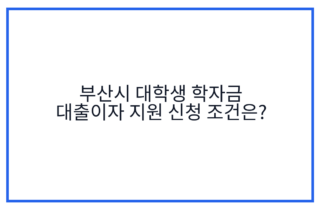 부산시 대학생 학자금 대출이자 지원 신청 조건은?