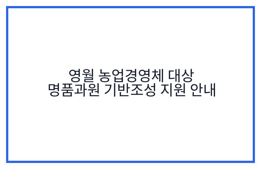 영월 농업경영체 대상 명품과원 기반조성 지원 안내