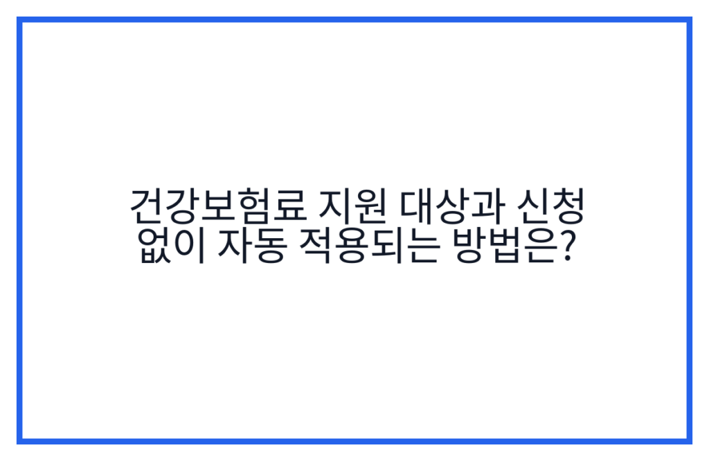 건강보험료 지원 대상과 신청 없이 자동 적용되는 방법은?