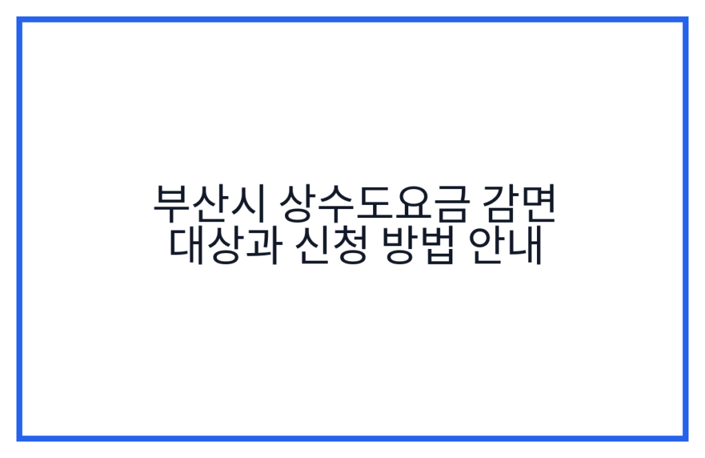 부산시 상수도요금 감면 대상과 신청 방법 안내