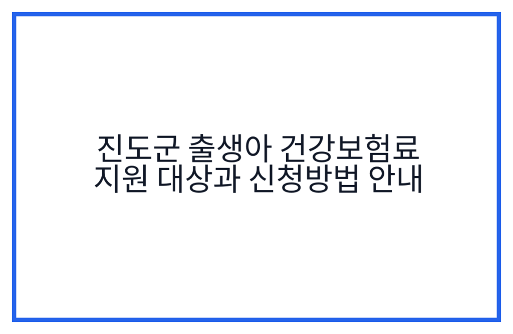 진도군 출생아 건강보험료 지원 대상과 신청방법 안내
