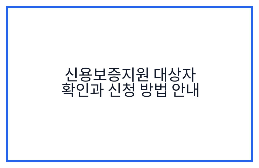 신용보증지원 대상자 확인과 신청 방법 안내