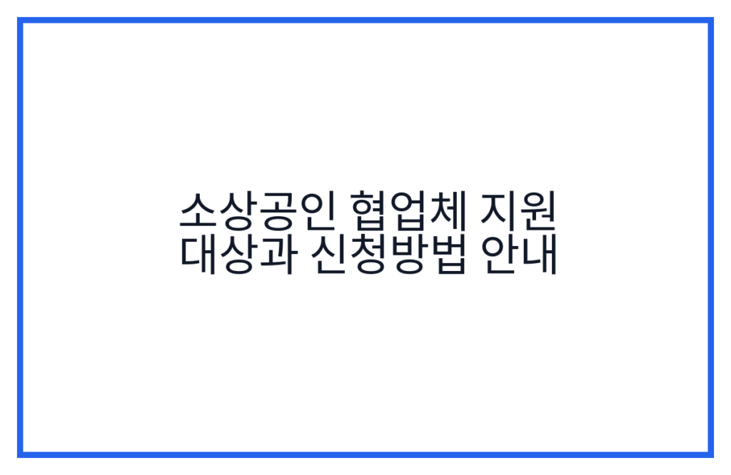 소상공인 협업체 지원 대상과 신청방법 안내