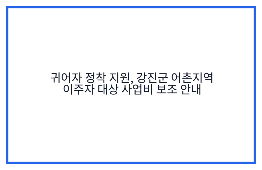 귀어자 정착 지원, 강진군 어촌지역 이주자 대상 사업비 보조 안내