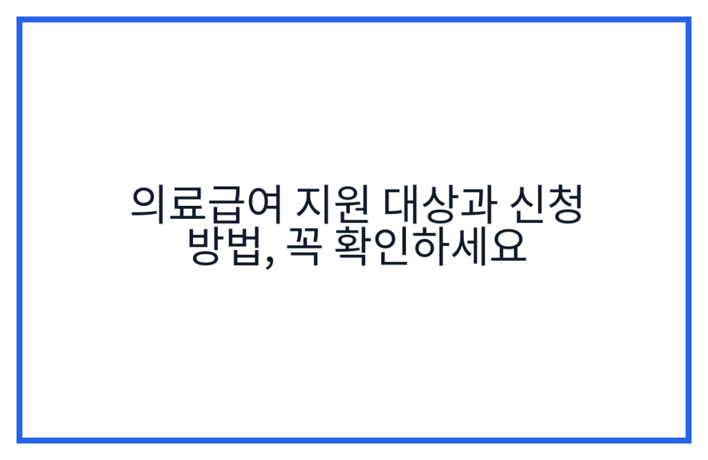 의료급여 지원 대상과 신청 방법, 꼭 확인하세요