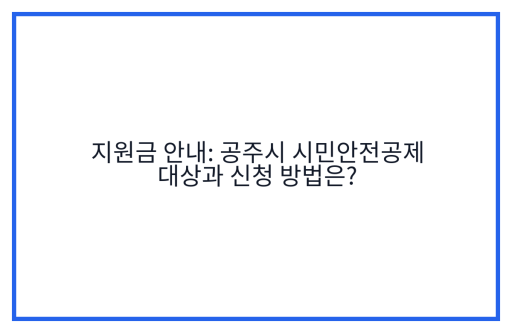 지원금 안내: 공주시 시민안전공제 대상과 신청 방법은?