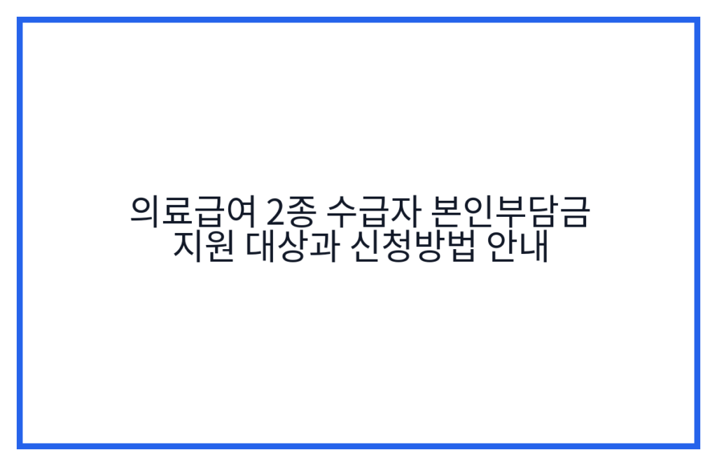 의료급여 2종 수급자 본인부담금 지원 대상과 신청방법 안내