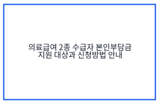 의료급여 2종 수급자 본인부담금 지원 대상과 신청방법 안내