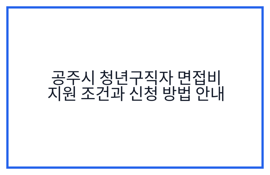 공주시 청년구직자 면접비 지원 조건과 신청 방법 안내