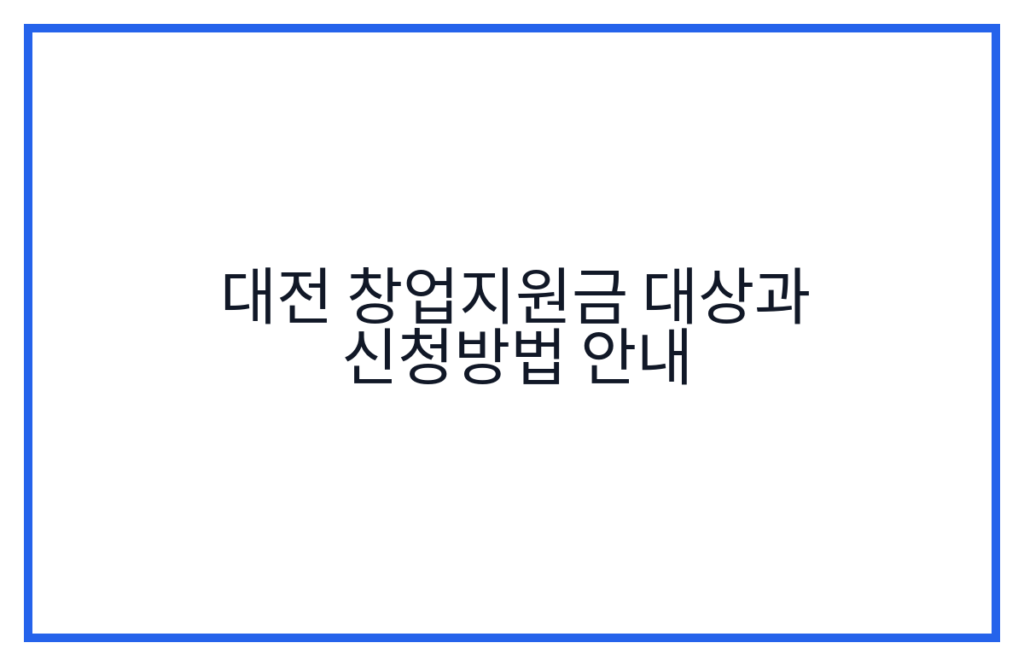 대전 창업지원금 대상과 신청방법 안내