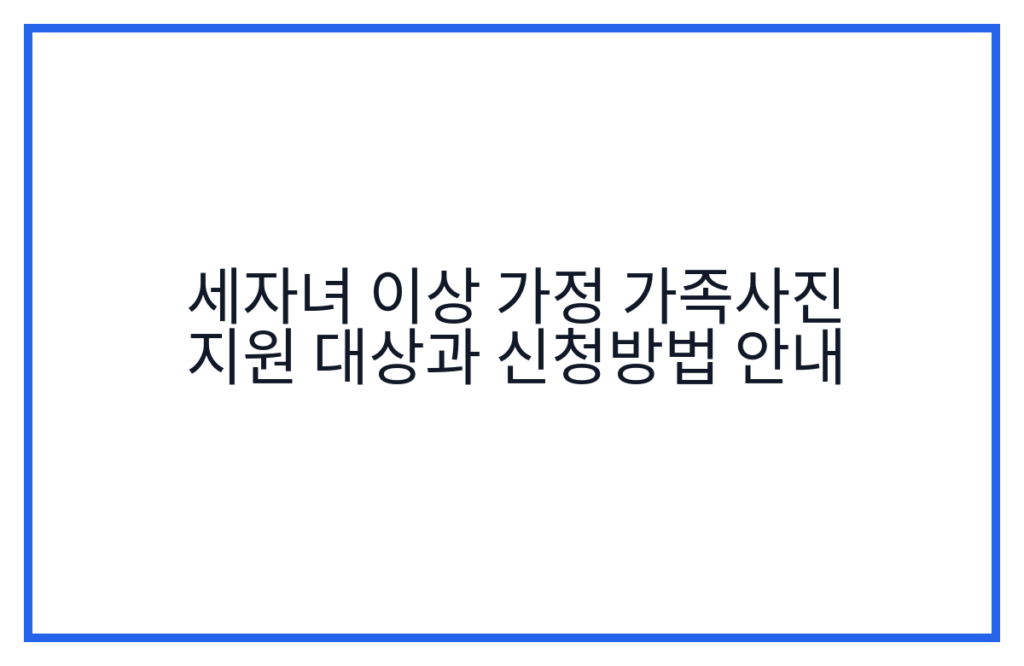 세자녀 이상 가정 가족사진 지원 대상과 신청방법 안내