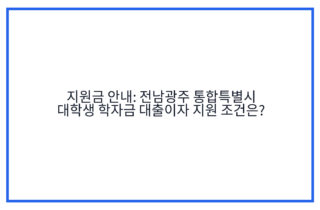 지원금 안내: 전남광주 통합특별시 대학생 학자금 대출이자 지원 조건은?
