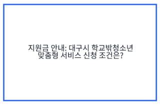 지원금 안내: 대구시 학교밖청소년 맞춤형 서비스 신청 조건은?