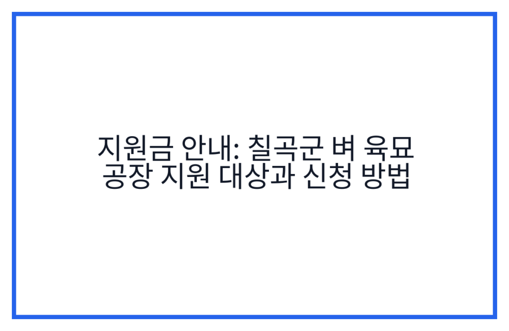 지원금 안내: 칠곡군 벼 육묘 공장 지원 대상과 신청 방법