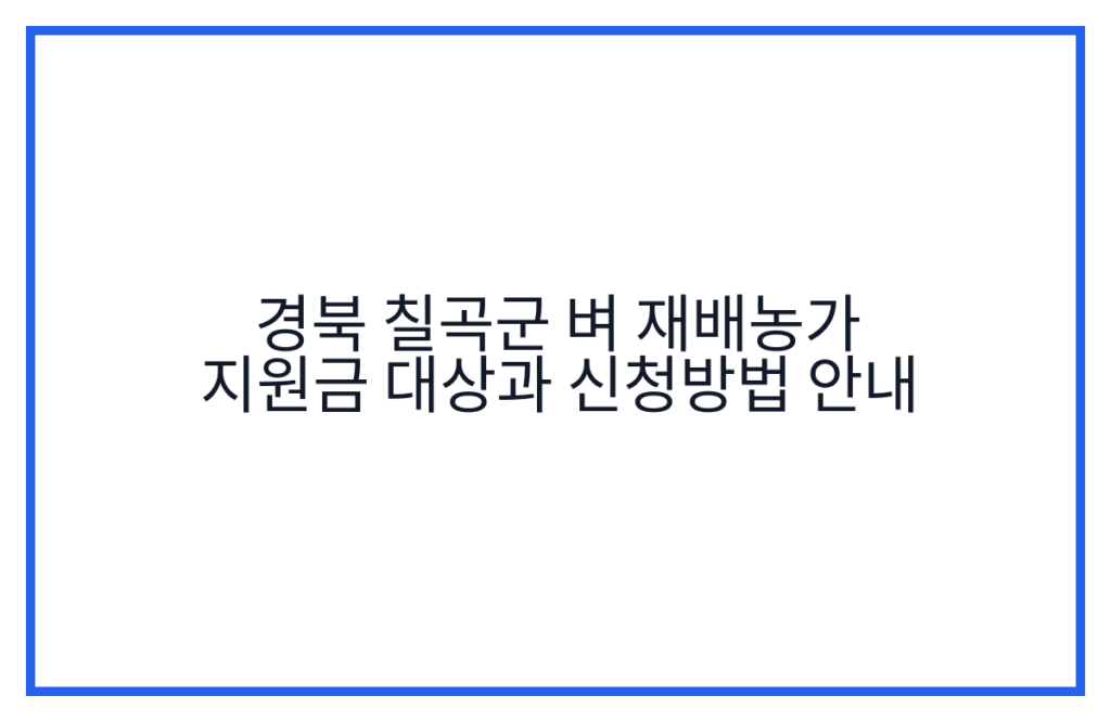 경북 칠곡군 벼 재배농가 지원금 대상과 신청방법 안내