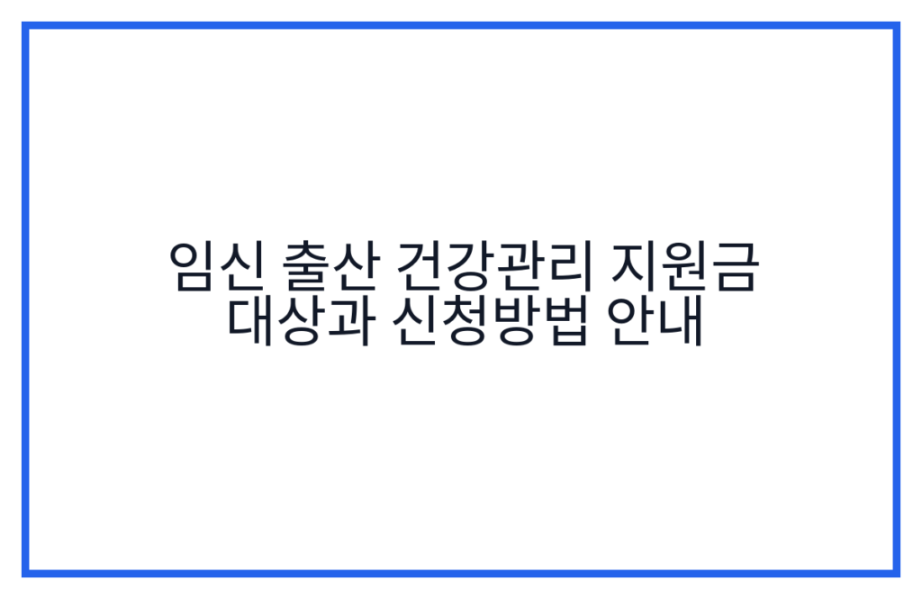 임신 출산 건강관리 지원금 대상과 신청방법 안내