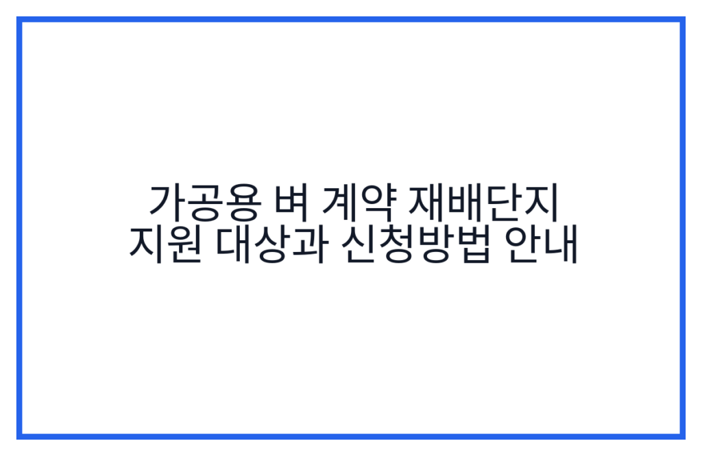 가공용 벼 계약 재배단지 지원 대상과 신청방법 안내