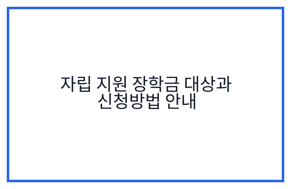 자립 지원 장학금 대상과 신청방법 안내