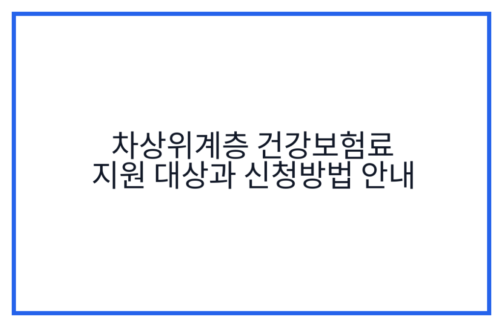 차상위계층 건강보험료 지원 대상과 신청방법 안내