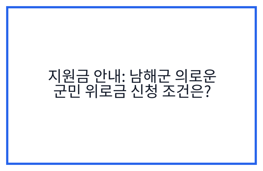지원금 안내: 남해군 의로운 군민 위로금 신청 조건은?