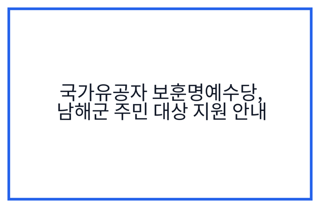 국가유공자 보훈명예수당, 남해군 주민 대상 지원 안내
