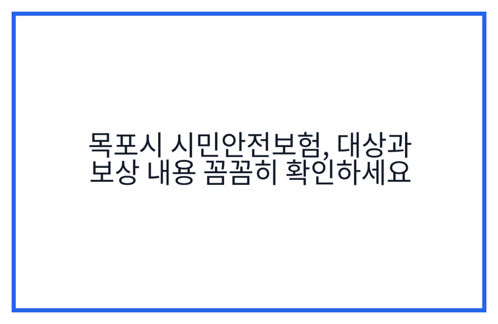 목포시 시민안전보험, 대상과 보상 내용 꼼꼼히 확인하세요