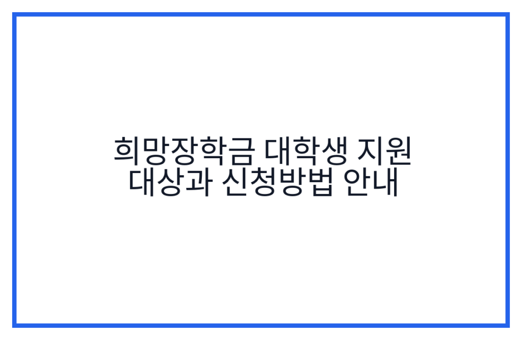 희망장학금 대학생 지원 대상과 신청방법 안내