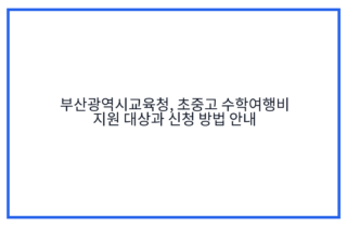 부산광역시교육청, 초중고 수학여행비 지원 대상과 신청 방법 안내
