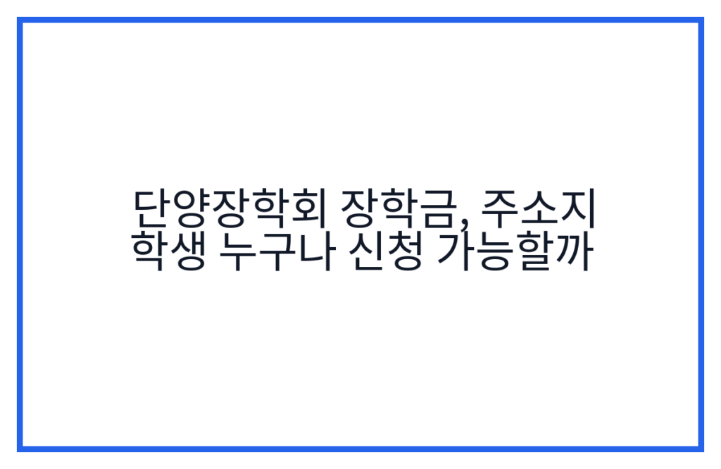 단양장학회 장학금, 주소지 학생 누구나 신청 가능할까
