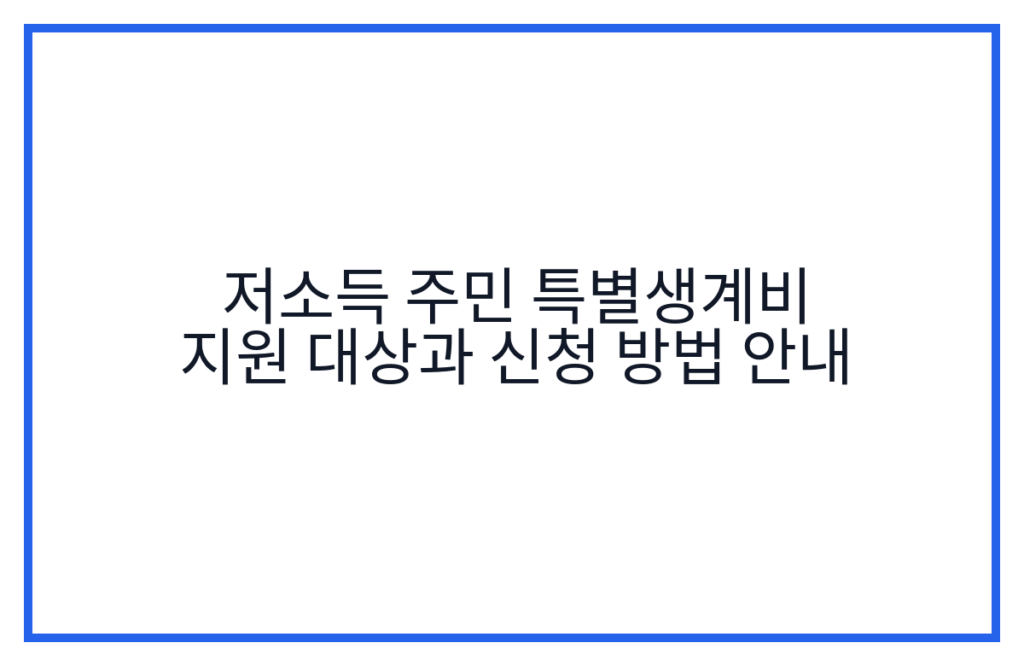 저소득 주민 특별생계비 지원 대상과 신청 방법 안내