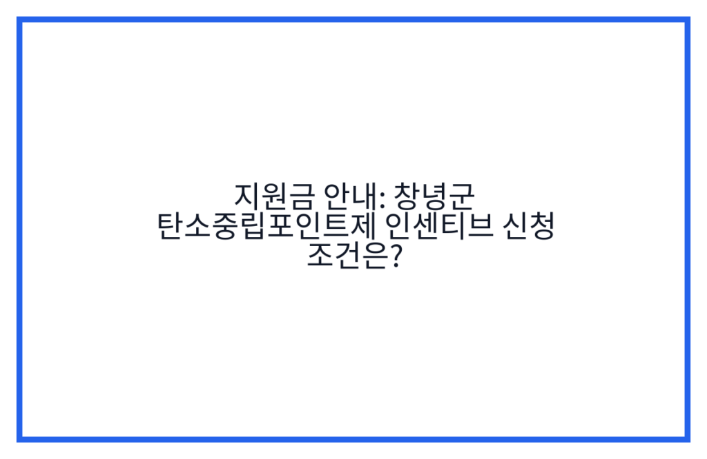 지원금 안내: 창녕군 탄소중립포인트제 인센티브 신청 조건은?