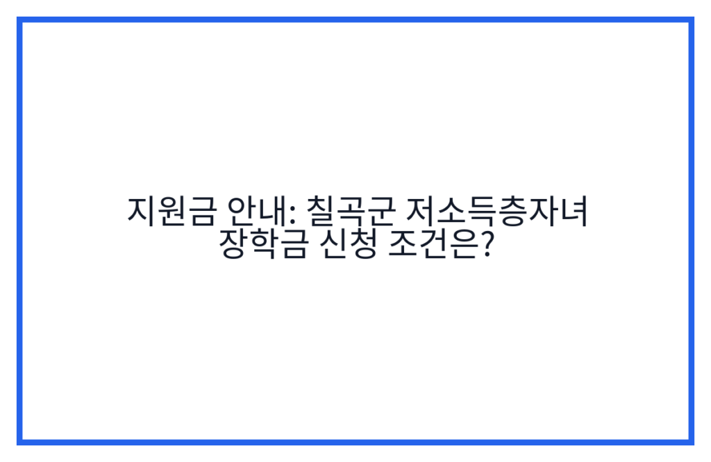 지원금 안내: 칠곡군 저소득층자녀 장학금 신청 조건은?