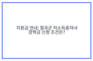 지원금 안내: 칠곡군 저소득층자녀 장학금 신청 조건은?