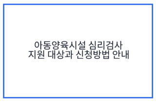 아동양육시설 심리검사 지원 대상과 신청방법 안내