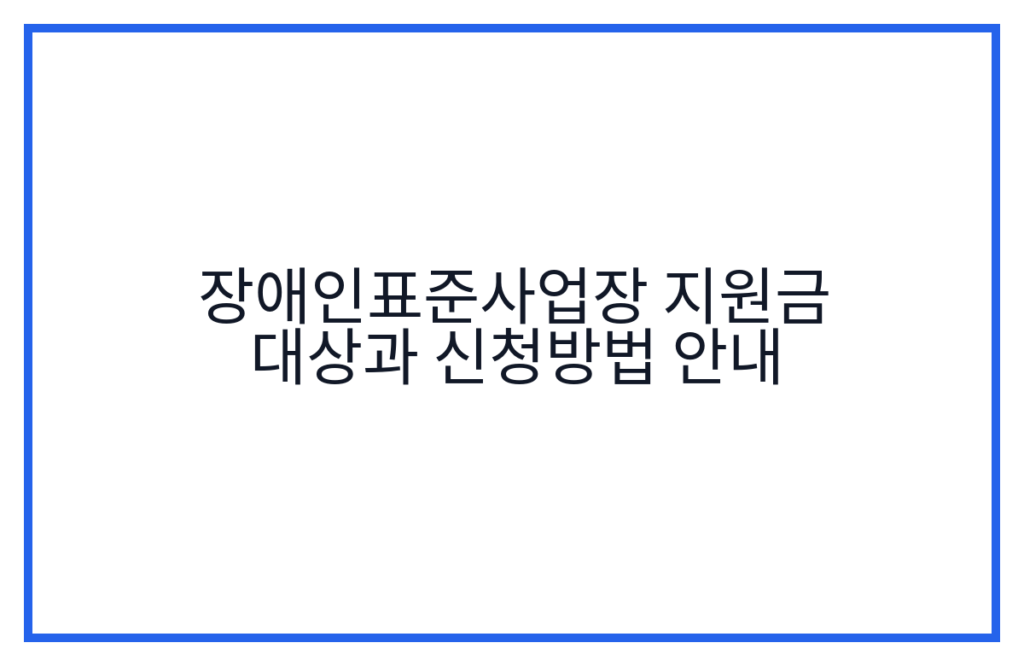 장애인표준사업장 지원금 대상과 신청방법 안내