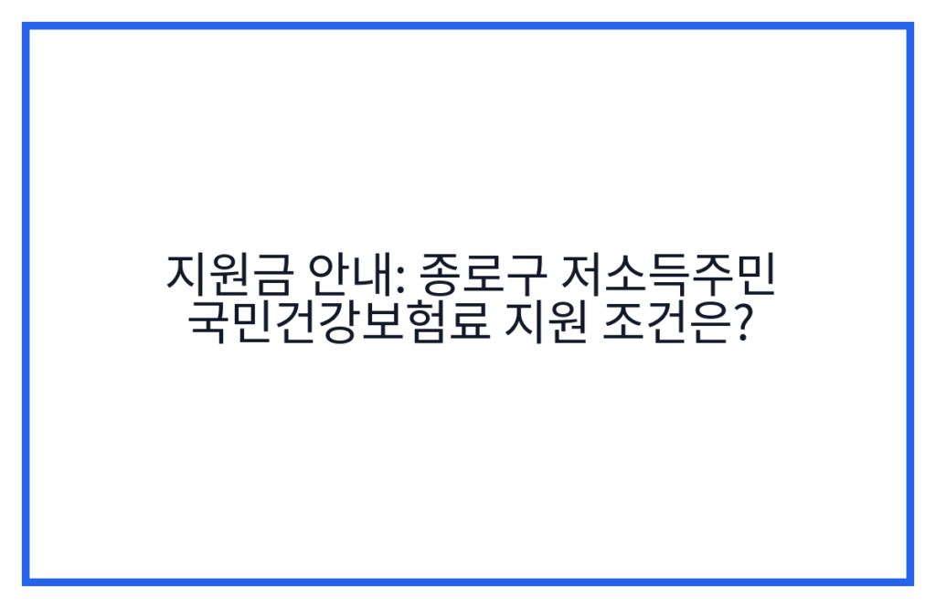 지원금 안내: 종로구 저소득주민 국민건강보험료 지원 조건은?
