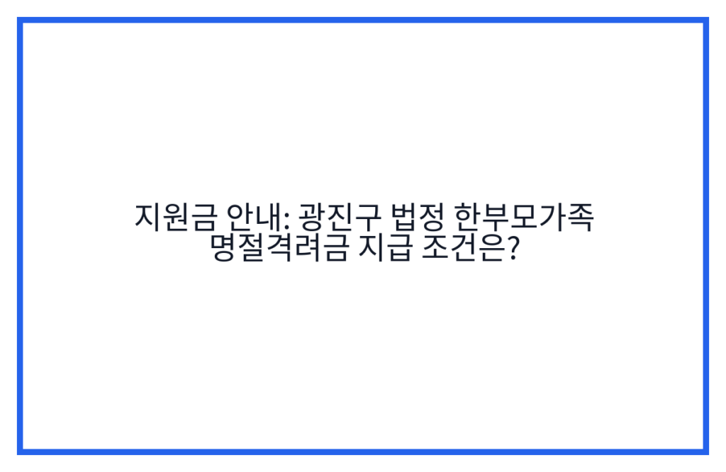 지원금 안내: 광진구 법정 한부모가족 명절격려금 지급 조건은?