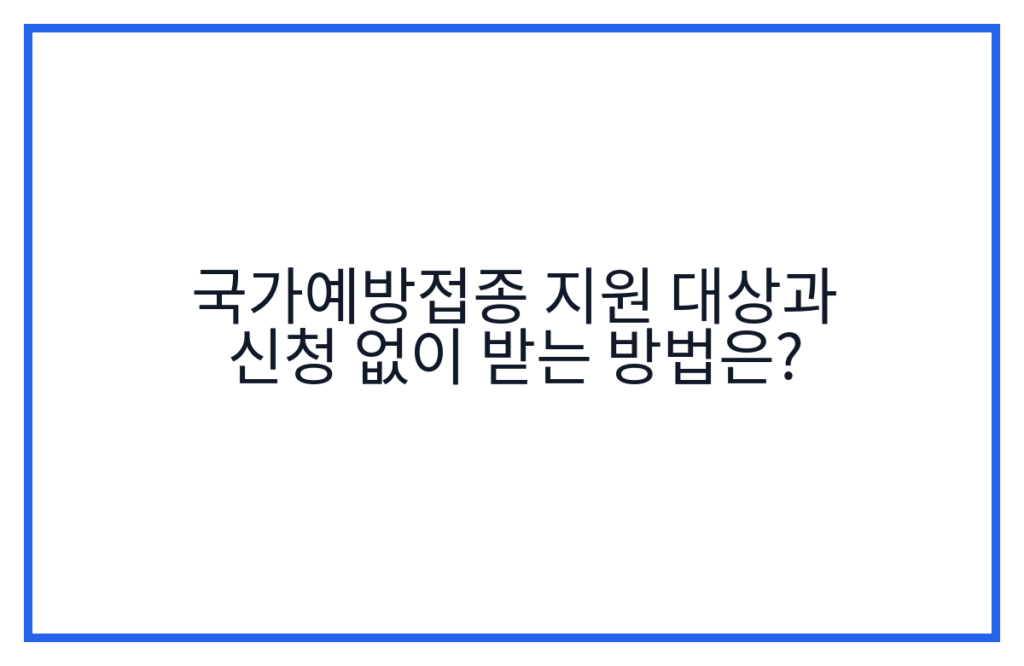 국가예방접종 지원 대상과 신청 없이 받는 방법은?