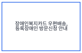 장애인복지카드 우편배송, 등록장애인 방문신청 안내