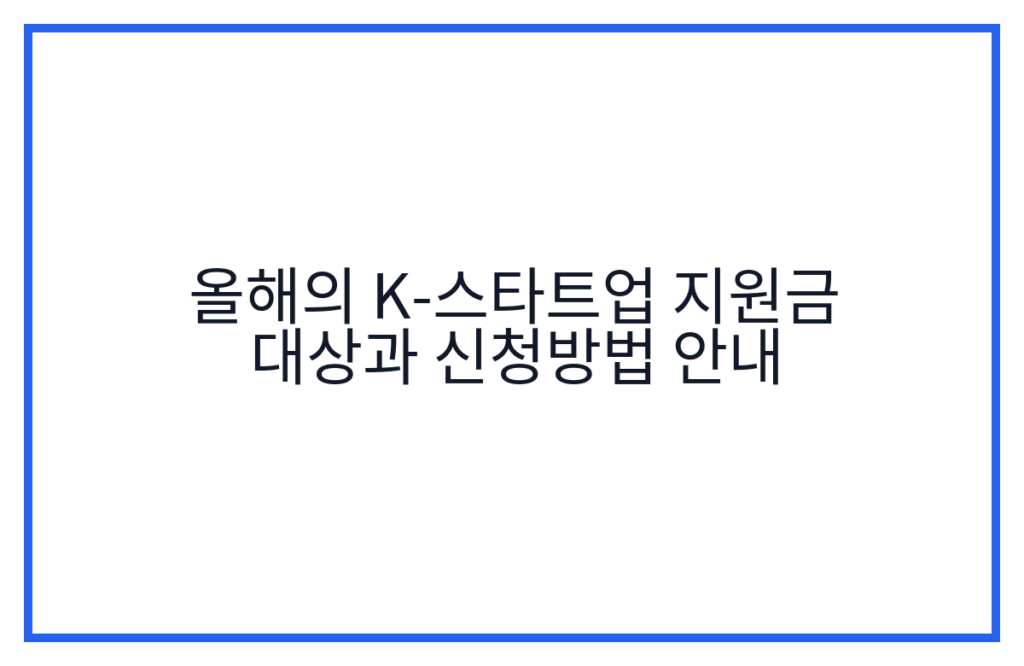 올해의 K-스타트업 지원금 대상과 신청방법 안내