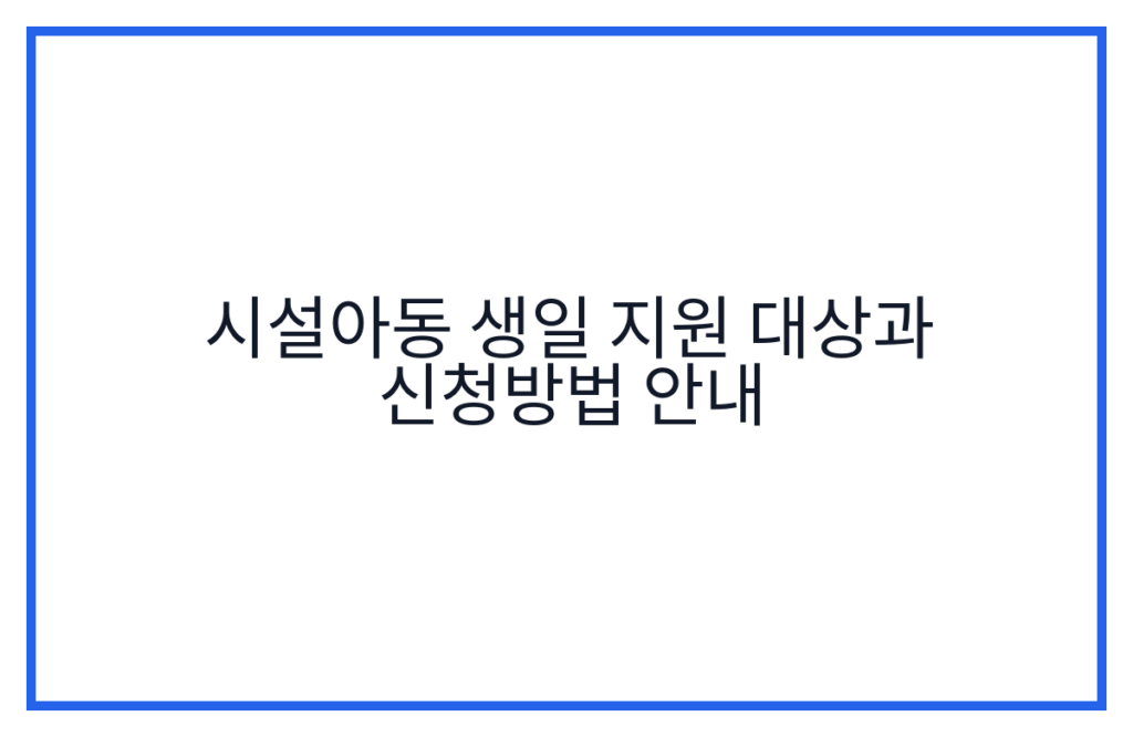 시설아동 생일 지원 대상과 신청방법 안내
