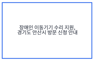 장애인 이동기기 수리 지원, 경기도 안산시 방문 신청 안내